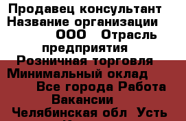 Продавец-консультант › Название организации ­ O’stin, ООО › Отрасль предприятия ­ Розничная торговля › Минимальный оклад ­ 18 000 - Все города Работа » Вакансии   . Челябинская обл.,Усть-Катав г.